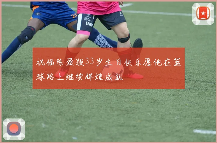 祝福陈盈骏33岁生日快乐愿他在篮球路上继续辉煌成就