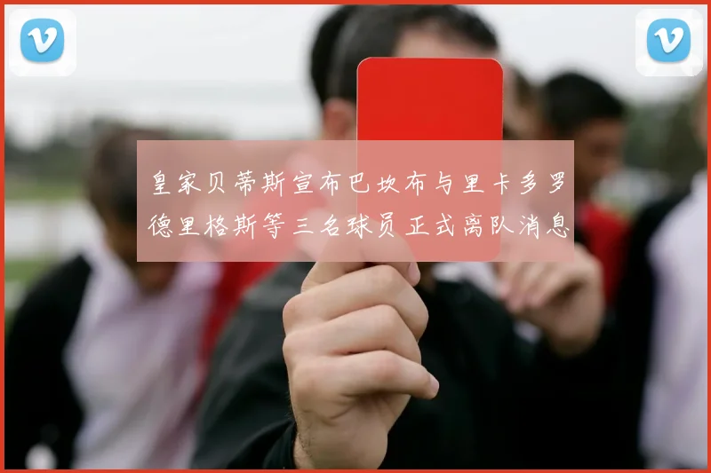 皇家贝蒂斯宣布巴坎布与里卡多罗德里格斯等三名球员正式离队消息