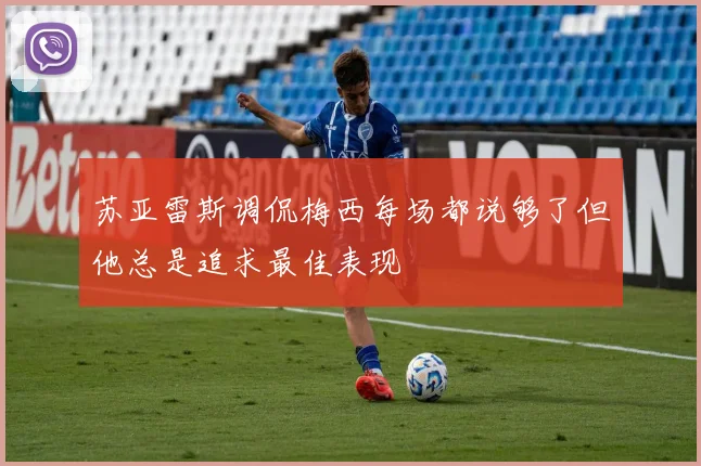 苏亚雷斯调侃梅西每场都说够了但他总是追求最佳表现